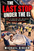The Last Stop Under the El: A Novel of Addiction, Love, and Survival in Kensington, Philadelphia by Michael Gibson